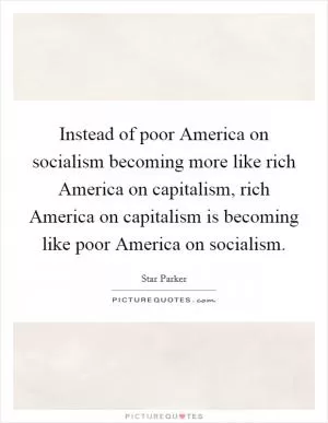Instead of poor America on socialism becoming more like rich America on capitalism, rich America on capitalism is becoming like poor America on socialism Picture Quote #1