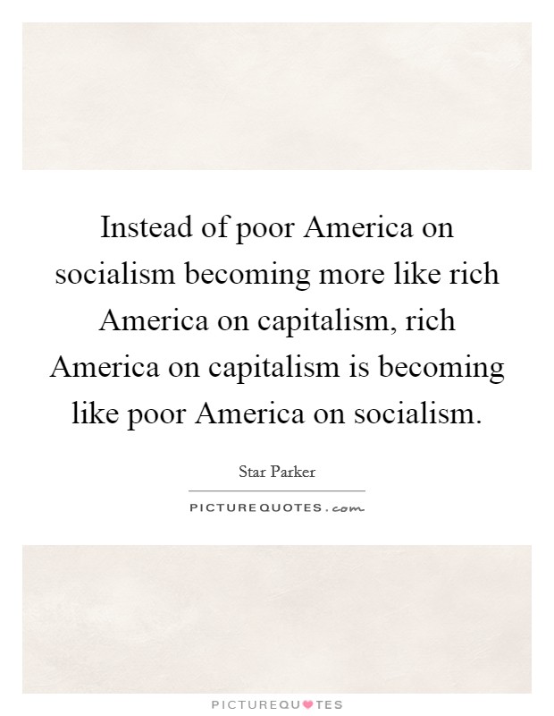 Instead of poor America on socialism becoming more like rich America on capitalism, rich America on capitalism is becoming like poor America on socialism. Picture Quote #1