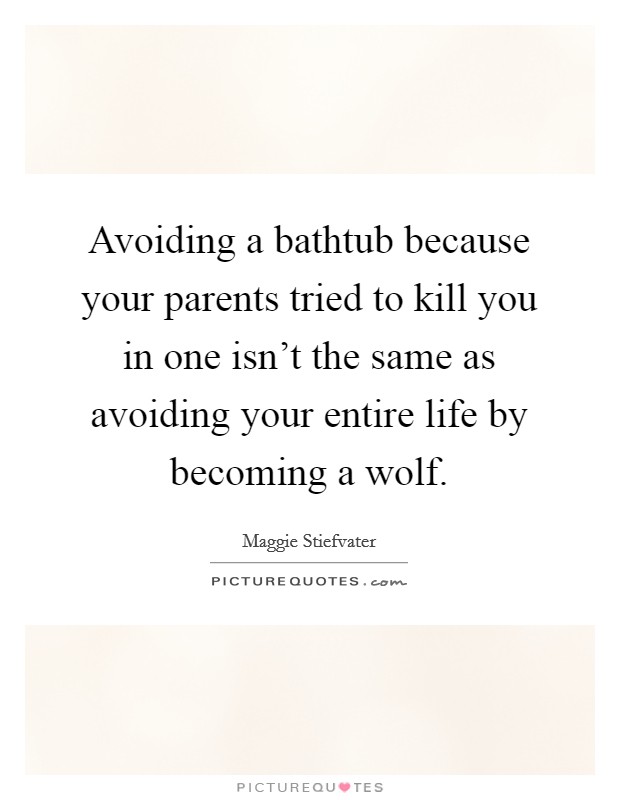 Avoiding a bathtub because your parents tried to kill you in one isn't the same as avoiding your entire life by becoming a wolf. Picture Quote #1