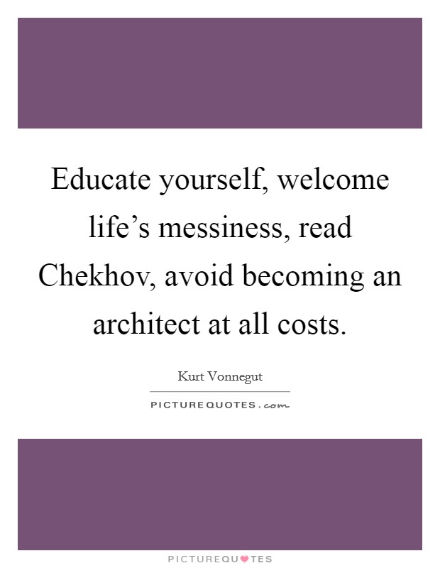 Educate yourself, welcome life's messiness, read Chekhov, avoid becoming an architect at all costs. Picture Quote #1