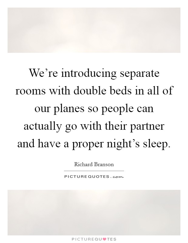 We're introducing separate rooms with double beds in all of our planes so people can actually go with their partner and have a proper night's sleep. Picture Quote #1