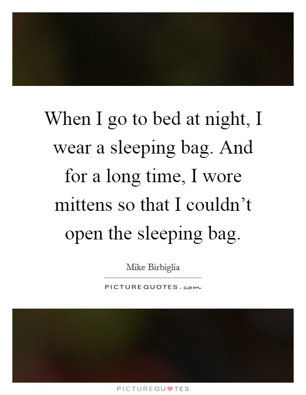 When I go to bed at night, I wear a sleeping bag. And for a long time, I wore mittens so that I couldn't open the sleeping bag. Picture Quote #1