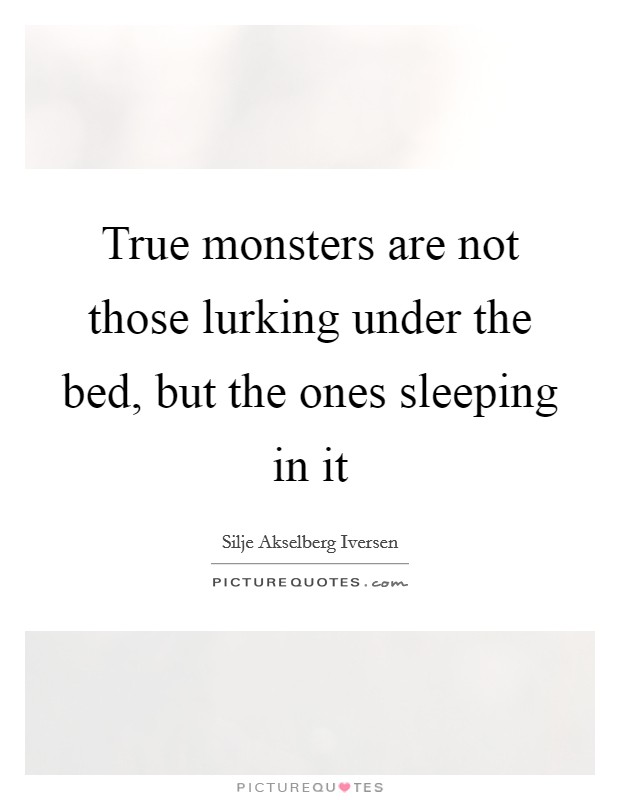 True monsters are not those lurking under the bed, but the ones sleeping in it Picture Quote #1
