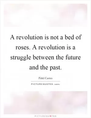 A revolution is not a bed of roses. A revolution is a struggle between the future and the past Picture Quote #1