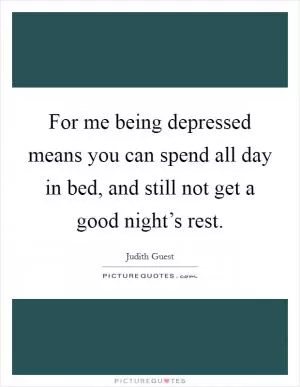 For me being depressed means you can spend all day in bed, and still not get a good night’s rest Picture Quote #1