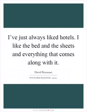 I’ve just always liked hotels. I like the bed and the sheets and everything that comes along with it Picture Quote #1
