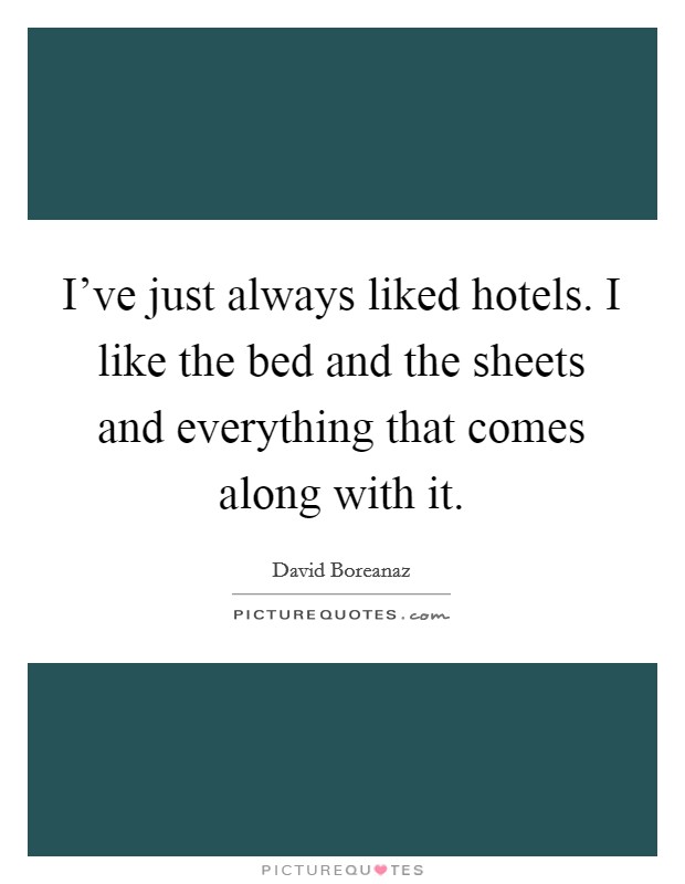 I've just always liked hotels. I like the bed and the sheets and everything that comes along with it. Picture Quote #1