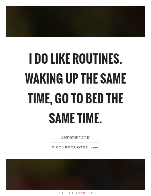 I do like routines. Waking up the same time, go to bed the same time. Picture Quote #1