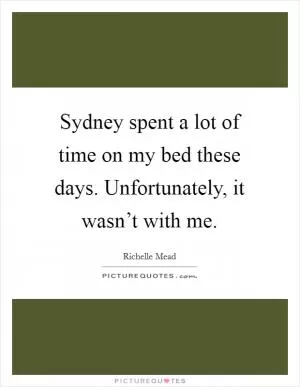 Sydney spent a lot of time on my bed these days. Unfortunately, it wasn’t with me Picture Quote #1