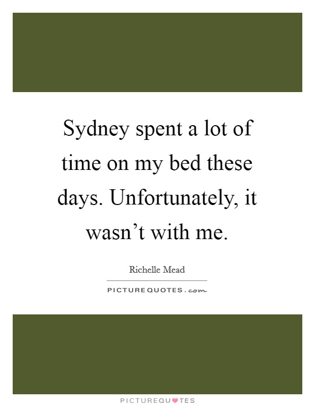 Sydney spent a lot of time on my bed these days. Unfortunately, it wasn't with me. Picture Quote #1