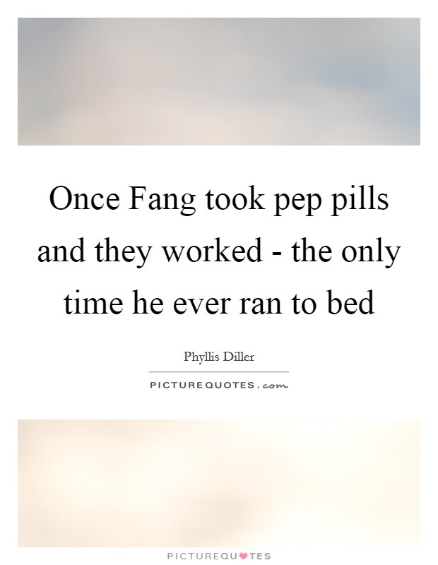 Once Fang took pep pills and they worked - the only time he ever ran to bed Picture Quote #1