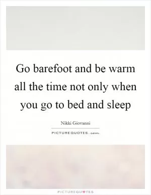 Go barefoot and be warm all the time not only when you go to bed and sleep Picture Quote #1