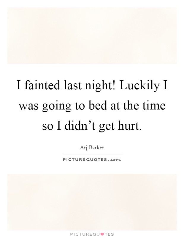 I fainted last night! Luckily I was going to bed at the time so I didn't get hurt. Picture Quote #1
