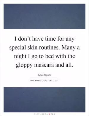 I don’t have time for any special skin routines. Many a night I go to bed with the gloppy mascara and all Picture Quote #1
