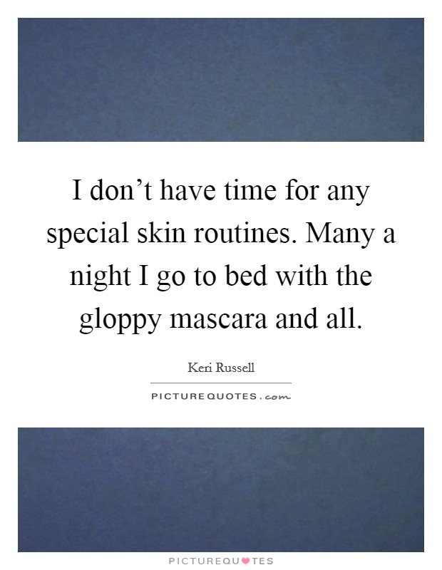 I don't have time for any special skin routines. Many a night I go to bed with the gloppy mascara and all. Picture Quote #1