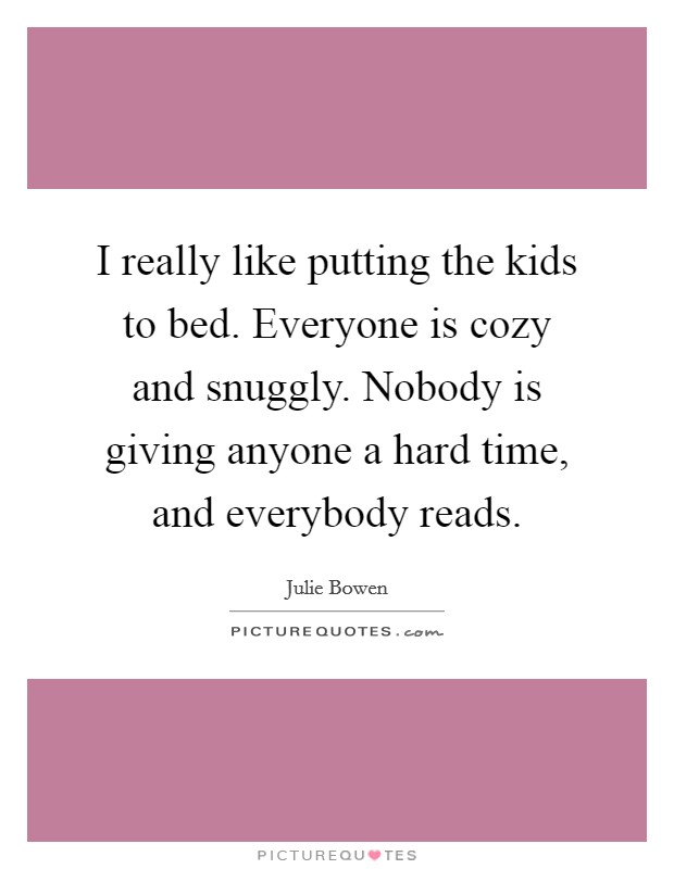 I really like putting the kids to bed. Everyone is cozy and snuggly. Nobody is giving anyone a hard time, and everybody reads. Picture Quote #1