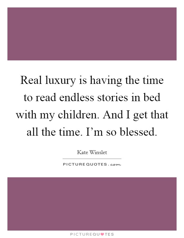 Real luxury is having the time to read endless stories in bed with my children. And I get that all the time. I'm so blessed. Picture Quote #1