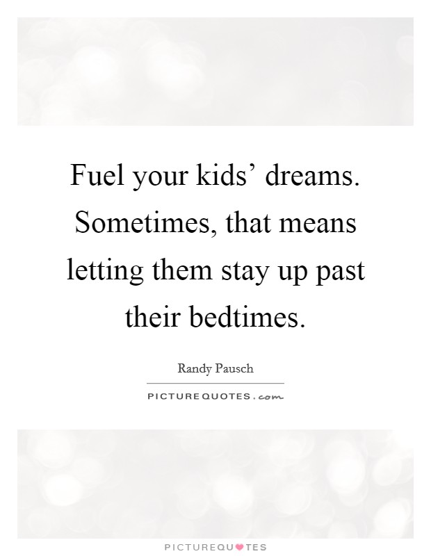Fuel your kids' dreams. Sometimes, that means letting them stay up past their bedtimes. Picture Quote #1