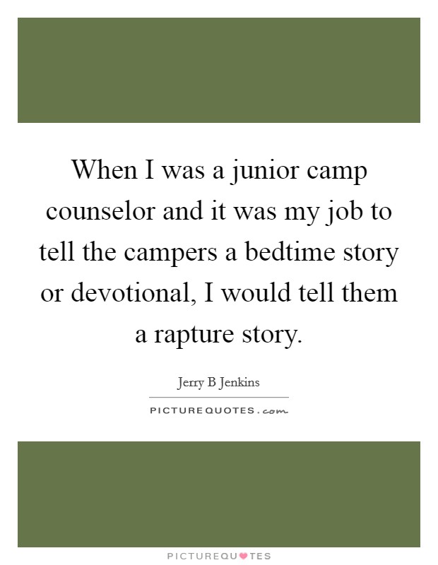 When I was a junior camp counselor and it was my job to tell the campers a bedtime story or devotional, I would tell them a rapture story. Picture Quote #1