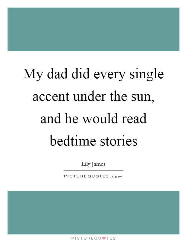 My dad did every single accent under the sun, and he would read bedtime stories Picture Quote #1