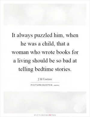It always puzzled him, when he was a child, that a woman who wrote books for a living should be so bad at telling bedtime stories Picture Quote #1