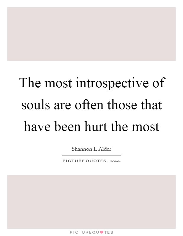 The most introspective of souls are often those that have been hurt the most Picture Quote #1