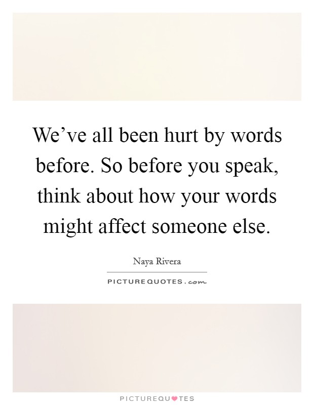 We've all been hurt by words before. So before you speak, think about how your words might affect someone else. Picture Quote #1