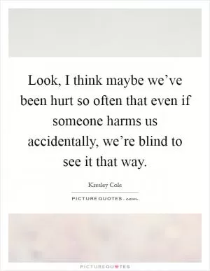 Look, I think maybe we’ve been hurt so often that even if someone harms us accidentally, we’re blind to see it that way Picture Quote #1