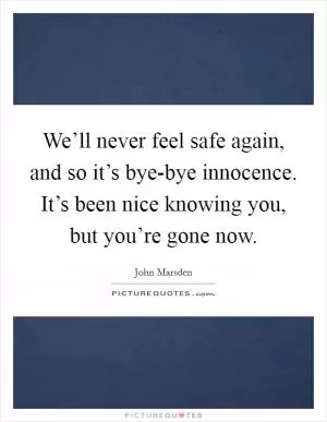 We’ll never feel safe again, and so it’s bye-bye innocence. It’s been nice knowing you, but you’re gone now Picture Quote #1