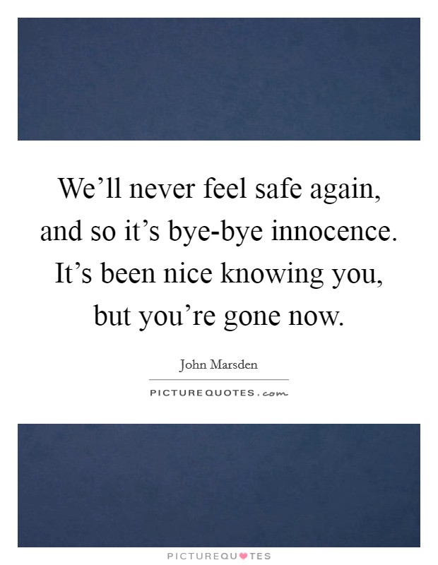 We'll never feel safe again, and so it's bye-bye innocence. It's been nice knowing you, but you're gone now. Picture Quote #1