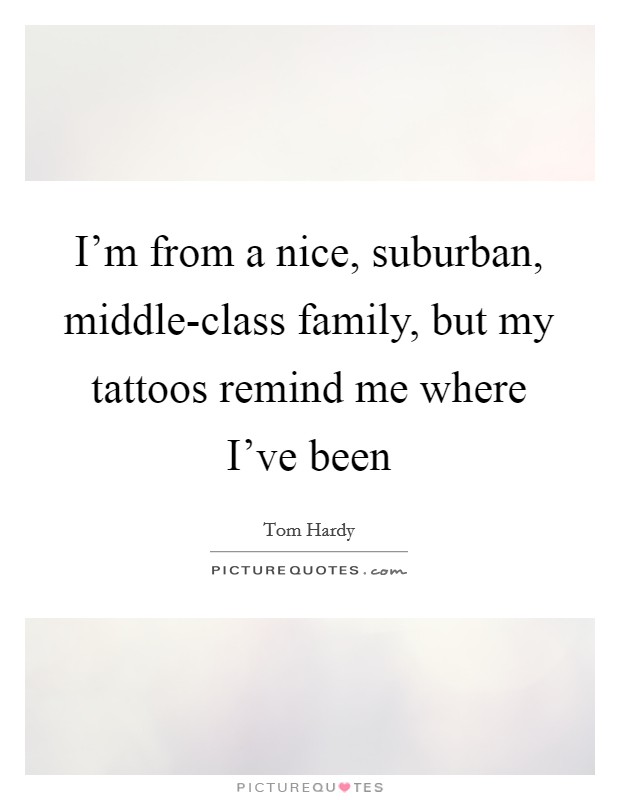 I'm from a nice, suburban, middle-class family, but my tattoos remind me where I've been Picture Quote #1