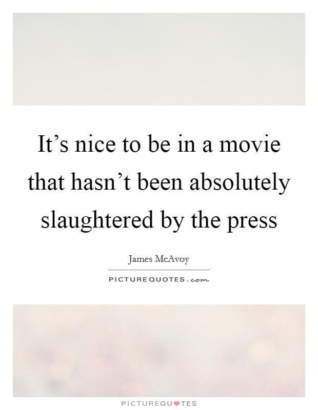 It's nice to be in a movie that hasn't been absolutely slaughtered by the press Picture Quote #1
