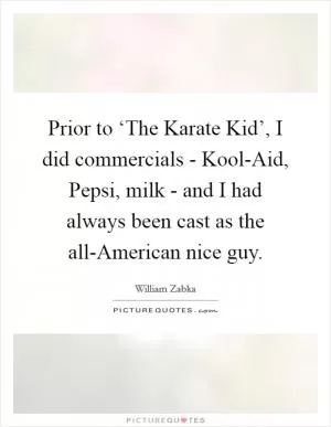 Prior to ‘The Karate Kid’, I did commercials - Kool-Aid, Pepsi, milk - and I had always been cast as the all-American nice guy Picture Quote #1