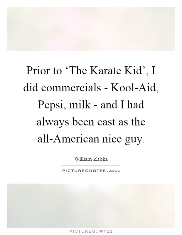 Prior to ‘The Karate Kid', I did commercials - Kool-Aid, Pepsi, milk - and I had always been cast as the all-American nice guy. Picture Quote #1