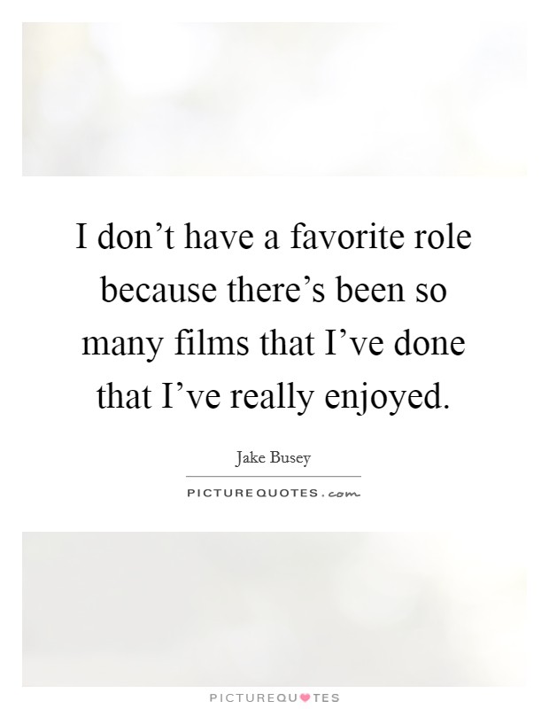 I don't have a favorite role because there's been so many films that I've done that I've really enjoyed. Picture Quote #1
