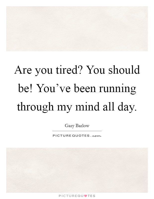 Are you tired? You should be! You've been running through my mind all day. Picture Quote #1