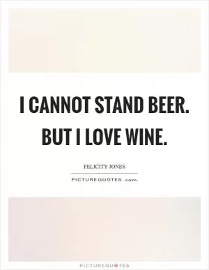 I cannot stand beer. But I love wine Picture Quote #1