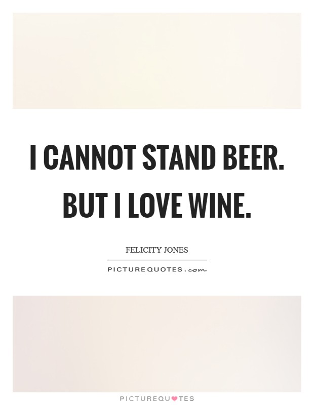 I cannot stand beer. But I love wine. Picture Quote #1