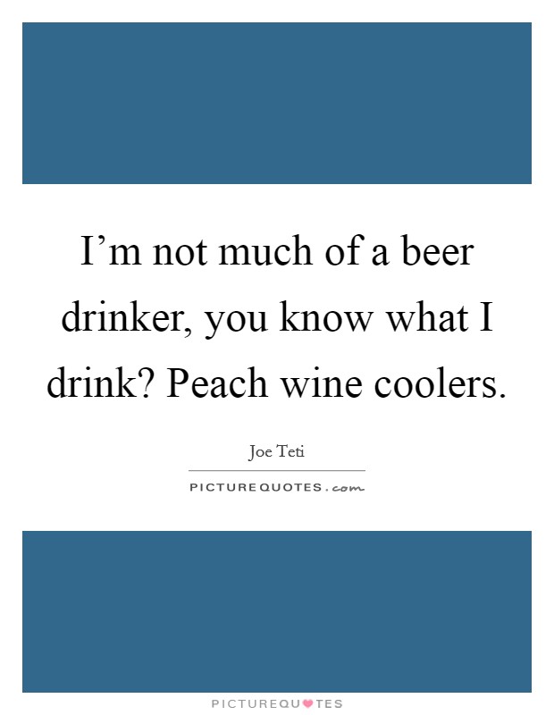 I'm not much of a beer drinker, you know what I drink? Peach wine coolers. Picture Quote #1