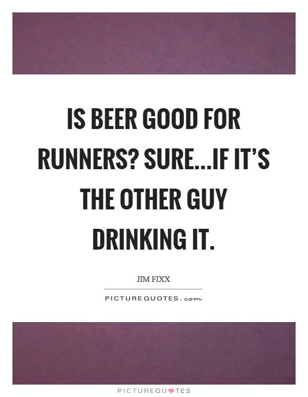 Is beer good for runners? Sure...if it's the other guy drinking it. Picture Quote #1