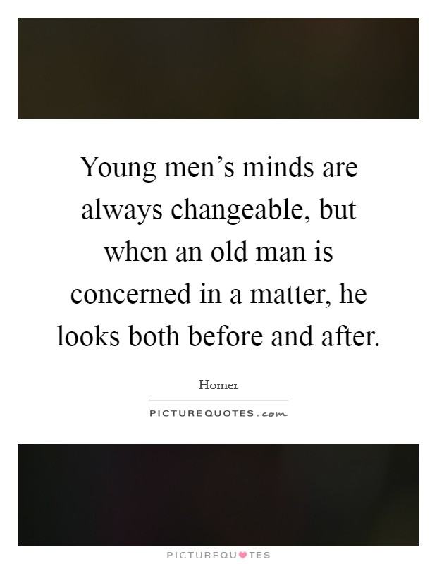 Young men's minds are always changeable, but when an old man is concerned in a matter, he looks both before and after. Picture Quote #1