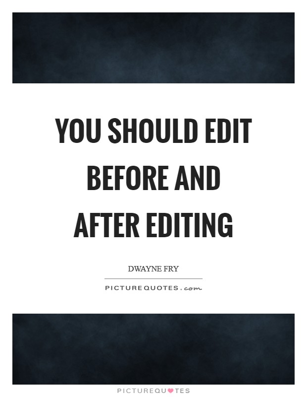 You should edit before and after editing Picture Quote #1