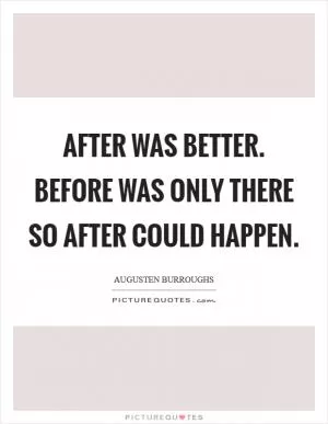 After was better. Before was only there so After could happen Picture Quote #1