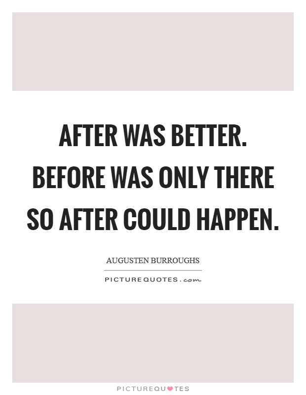 After was better. Before was only there so After could happen. Picture Quote #1
