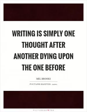 Writing is simply one thought after another dying upon the one before Picture Quote #1