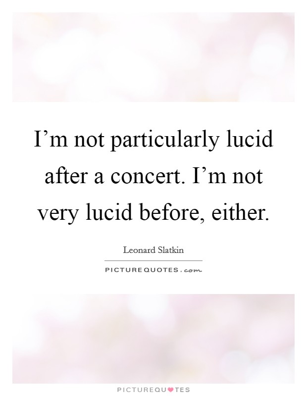 I'm not particularly lucid after a concert. I'm not very lucid before, either. Picture Quote #1