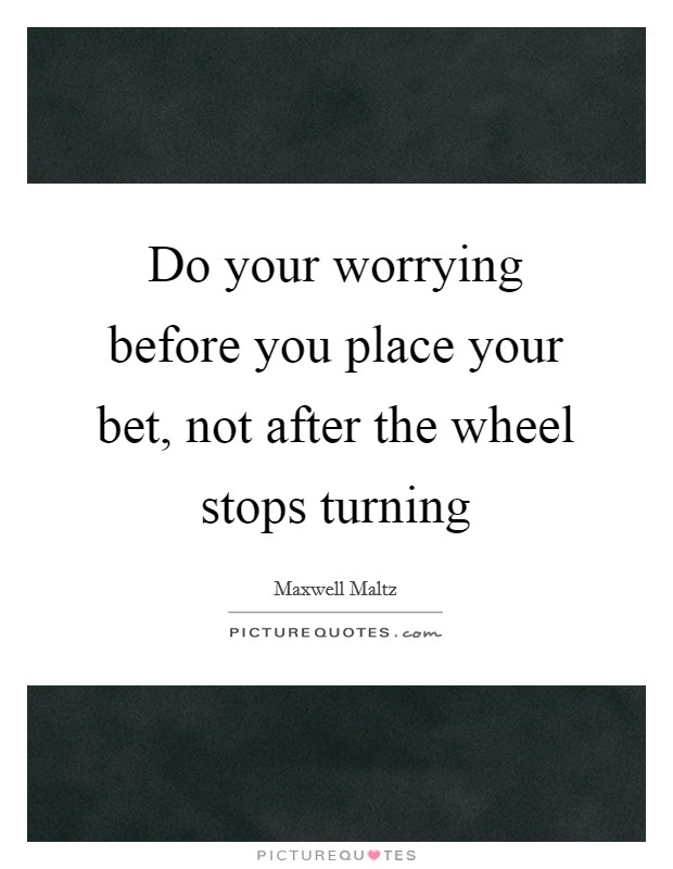 Do your worrying before you place your bet, not after the wheel stops turning Picture Quote #1