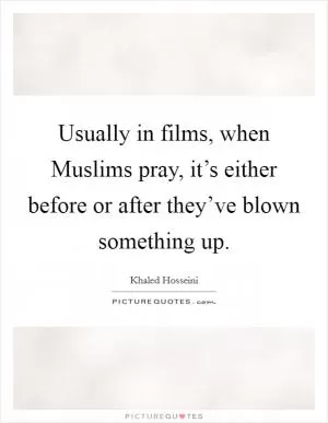 Usually in films, when Muslims pray, it’s either before or after they’ve blown something up Picture Quote #1
