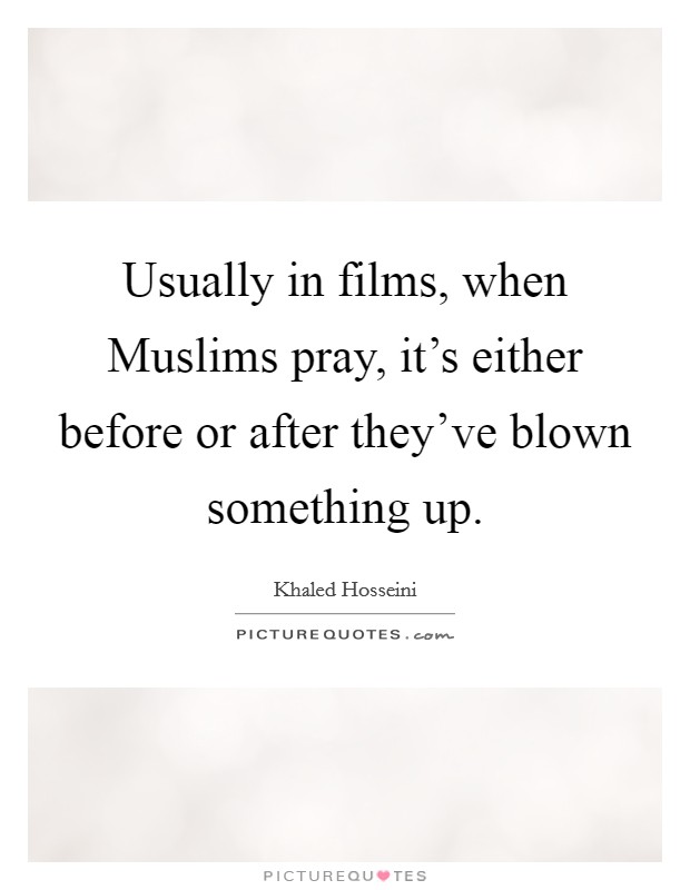 Usually in films, when Muslims pray, it's either before or after they've blown something up. Picture Quote #1