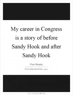 My career in Congress is a story of before Sandy Hook and after Sandy Hook Picture Quote #1
